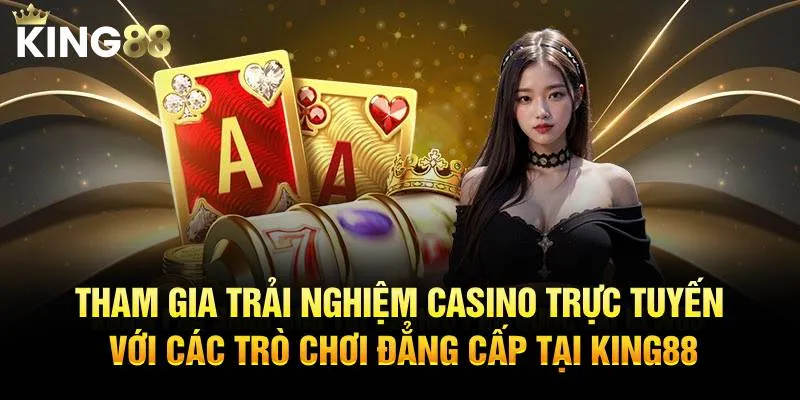 Tham gia trải nghiệm casino trực tuyến với các trò chơi đẳng cấp tại KING88