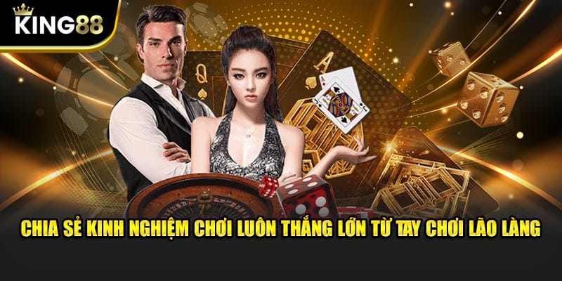 Chia sẻ kinh nghiệm chơi luôn thắng lớn từ tay chơi lão làng